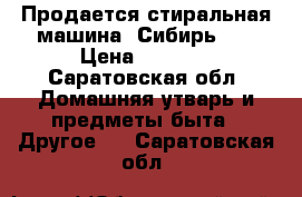 Продается стиральная машина “Сибирь 6“ › Цена ­ 2 500 - Саратовская обл. Домашняя утварь и предметы быта » Другое   . Саратовская обл.